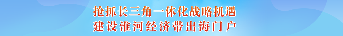 搶抓長(zhǎng)三角一體化戰(zhàn)略機(jī)遇,建設(shè)淮河經(jīng)濟(jì)帶出海門(mén)戶(hù)